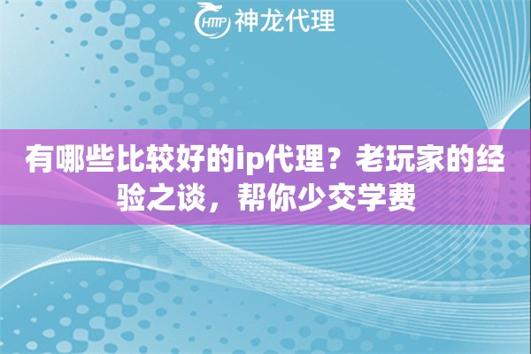 有哪些比较好的ip代理？老玩家的经验之谈，帮你少交学费