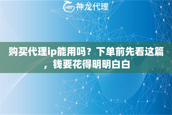 购买代理ip能用吗？下单前先看这篇，钱要花得明明白白
