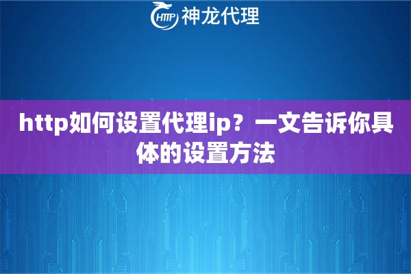 http如何设置代理ip？一文告诉你具体的设置方法