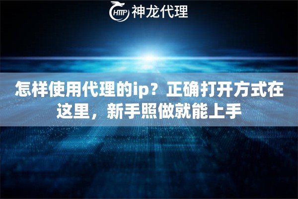 怎样使用代理的ip？正确打开方式在这里，新手照做就能上手