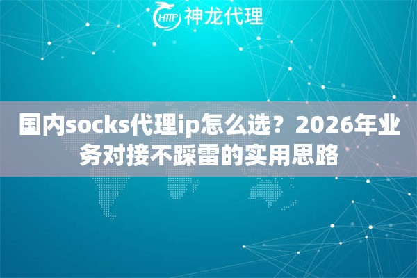 国内socks代理ip怎么选？2026年业务对接不踩雷的实用思路