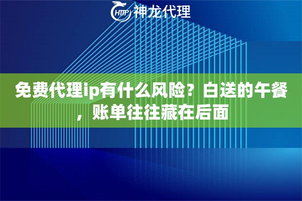 免费代理ip有什么风险?白送的午餐,账单往往藏在后面 免费代理ip有什么风险?白送的午餐,账单往往藏在后面