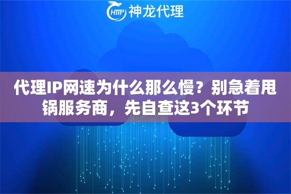 代理IP网速为什么那么慢?别急着甩锅服务商,先自查这3个环节 代理IP网速为什么那么慢?别急着甩锅服务商,先自查这3个环节