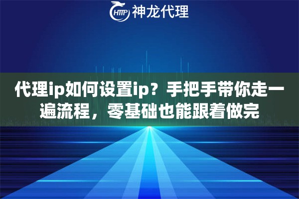 代理ip如何设置ip?手把手带你走一遍流程,零基础也能跟着做完 代理ip如何设置ip?手把手带你走一遍流程,零基础也能跟着做完