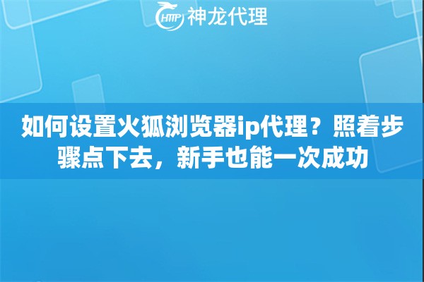 如何设置火狐浏览器ip代理?照着步骤点下去,新手也能一次成功 如何设置火狐浏览器ip代理?照着步骤点下去,新手也能一次成功