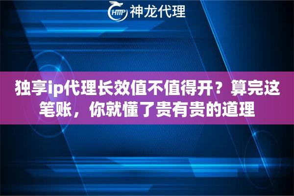 独享ip代理长效值不值得开?算完这笔账,你就懂了贵有贵的道理 独享ip代理长效值不值得开?算完这笔账,你就懂了贵有贵的道理