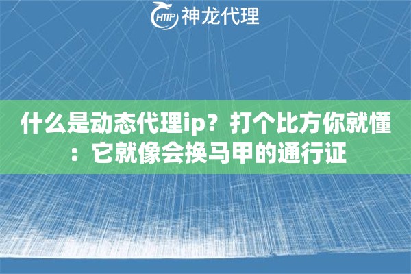 什么是动态代理ip?打个比方你就懂:它就像会换马甲的通行证 什么是动态代理ip?打个比方你就懂:它就像会换马甲的通行证