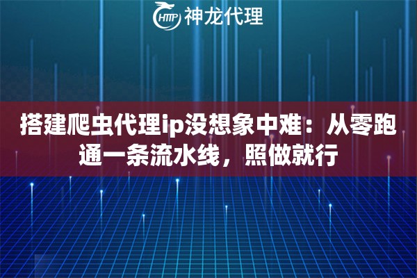 搭建爬虫代理ip没想象中难:从零跑通一条流水线,照做就行 搭建爬虫代理ip没想象中难:从零跑通一条流水线,照做就行