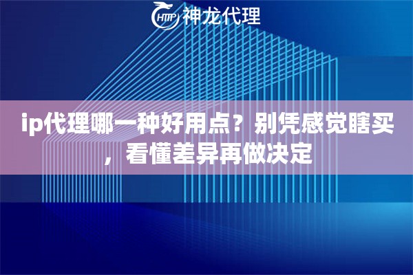 ip代理哪一种好用点？别凭感觉瞎买，看懂差异再做决定