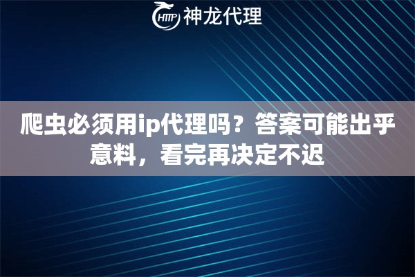 爬虫必须用ip代理吗？答案可能出乎意料，看完再决定不迟