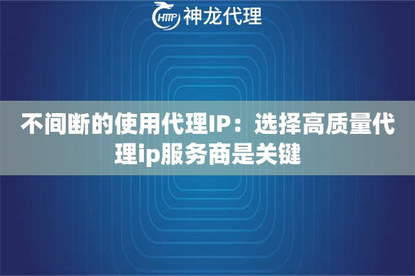 不间断的使用代理IP：选择高质量代理ip服务商是关键