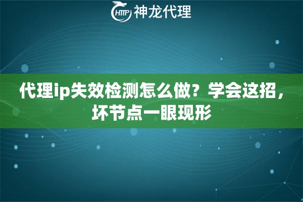 代理ip失效检测怎么做?学会这招,坏节点一眼现形 代理ip失效检测怎么做?学会这招,坏节点一眼现形