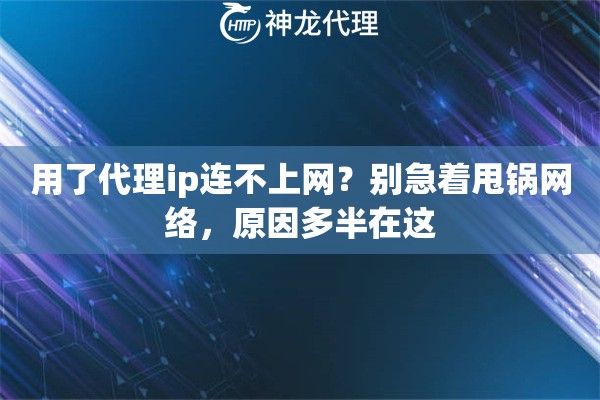 用了代理ip连不上网？别急着甩锅网络，原因多半在这