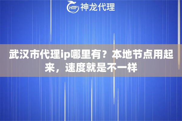 武汉市代理ip哪里有？本地节点用起来，速度就是不一样