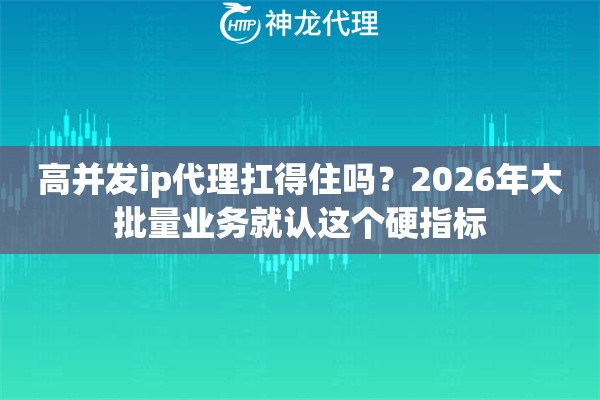 高并发ip代理扛得住吗？2026年大批量业务就认这个硬指标
