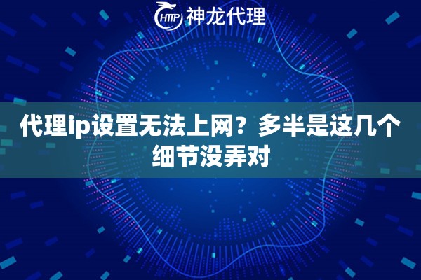 代理ip设置无法上网？多半是这几个细节没弄对