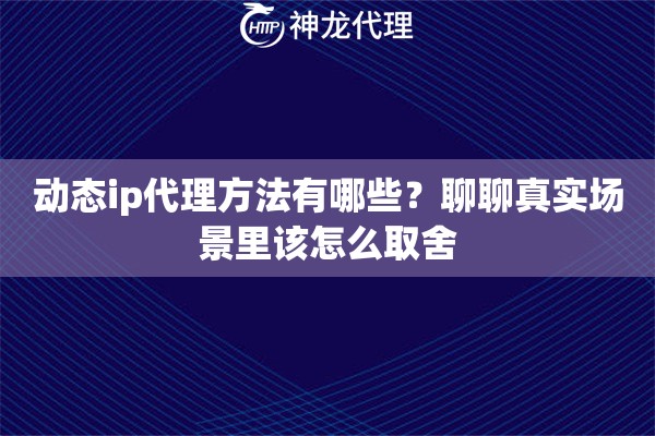 动态ip代理方法有哪些？聊聊真实场景里该怎么取舍