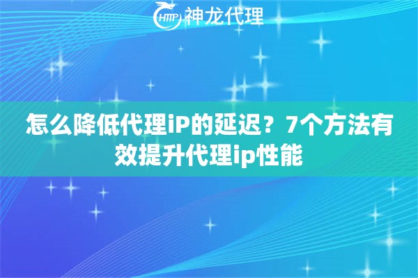 怎么降低代理iP的延迟？7个方法有效提升代理ip性能