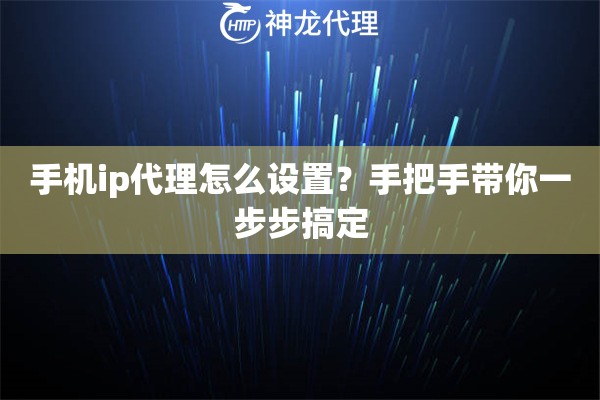 手机ip代理怎么设置?手把手带你一步步搞定 手机ip代理怎么设置?手把手带你一步步搞定