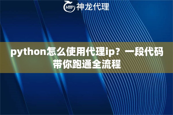 python怎么使用代理ip？一段代码带你跑通全流程
