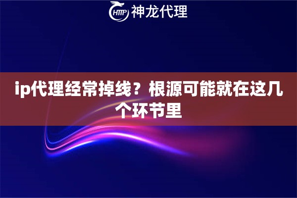 ip代理经常掉线？根源可能就在这几个环节里
