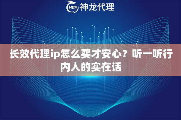 长效代理ip怎么买才安心？听一听行内人的实在话