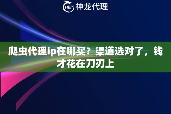 爬虫代理ip在哪买？渠道选对了，钱才花在刀刃上