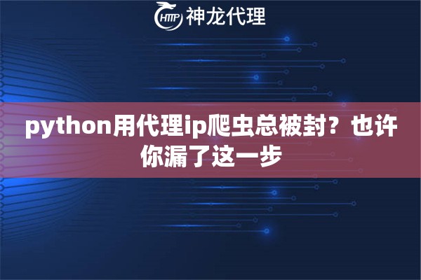 python用代理ip爬虫总被封？也许你漏了这一步