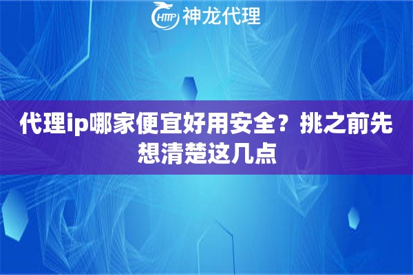 代理ip哪家便宜好用安全？挑之前先想清楚这几点