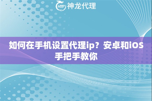 如何在手机设置代理ip？安卓和iOS手把手教你