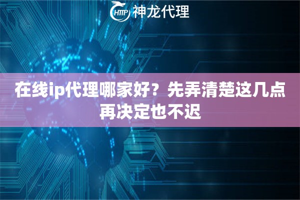 在线ip代理哪家好？先弄清楚这几点再决定也不迟
