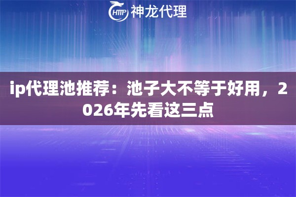 ip代理池推荐:池子大不等于好用,2026年先看这三点 ip代理池推荐:池子大不等于好用,2026年先看这三点