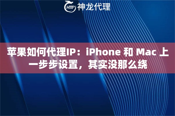 苹果如何代理IP:iPhone 和 Mac 上一步步设置,其实没那么绕 苹果如何代理IP:iPhone 和 Mac 上一步步设置,其实没那么绕