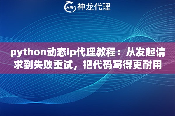 python动态ip代理教程:从发起请求到失败重试,把代码写得更耐用 python动态ip代理教程:从发起请求到失败重试,把代码写得更耐用