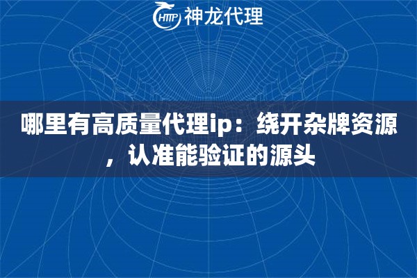 哪里有高质量代理ip:绕开杂牌资源,认准能验证的源头 哪里有高质量代理ip:绕开杂牌资源,认准能验证的源头