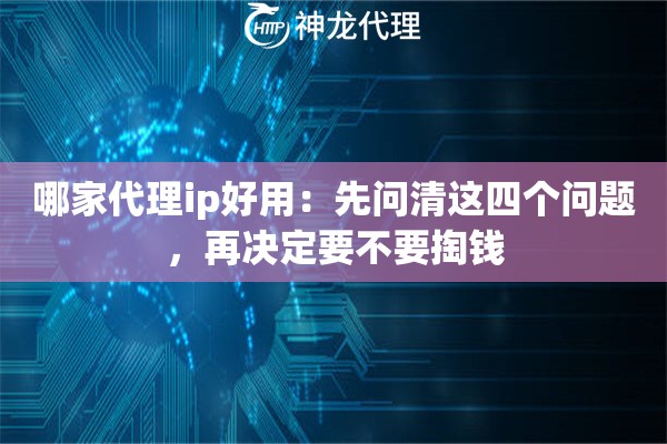 哪家代理ip好用:先问清这四个问题,再决定要不要掏钱 哪家代理ip好用:先问清这四个问题,再决定要不要掏钱