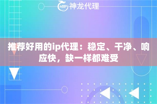 推荐好用的ip代理：稳定、干净、响应快，缺一样都难受