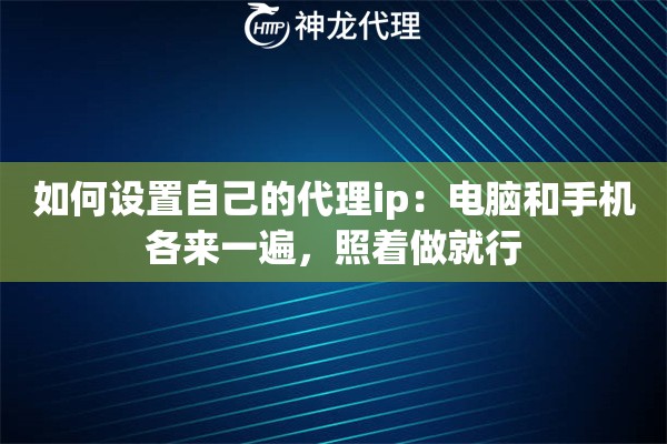 如何设置自己的代理ip：电脑和手机各来一遍，照着做就行