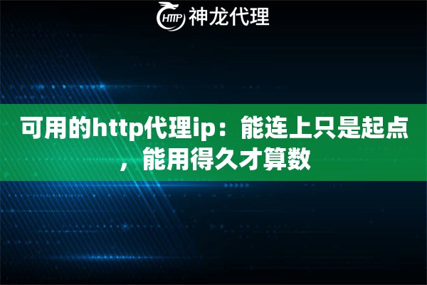 可用的http代理ip：能连上只是起点，能用得久才算数