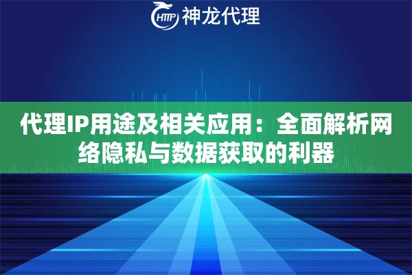 代理IP用途及相关应用：全面解析网络隐私与数据获取的利器