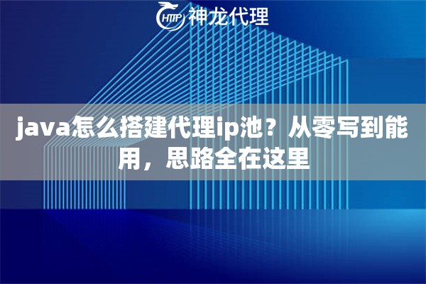 java怎么搭建代理ip池?从零写到能用,思路全在这里 java怎么搭建代理ip池?从零写到能用,思路全在这里