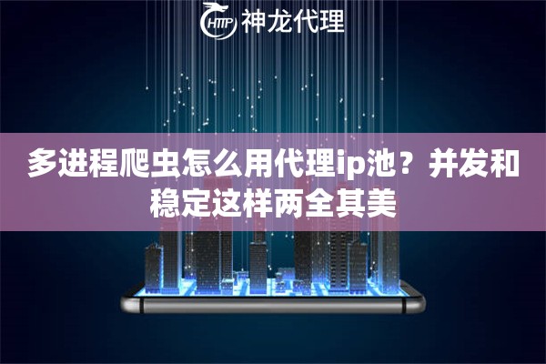多进程爬虫怎么用代理ip池？并发和稳定这样两全其美