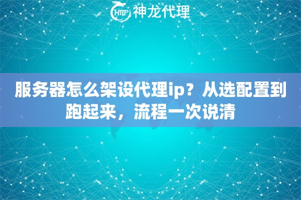 服务器怎么架设代理ip？从选配置到跑起来，流程一次说清