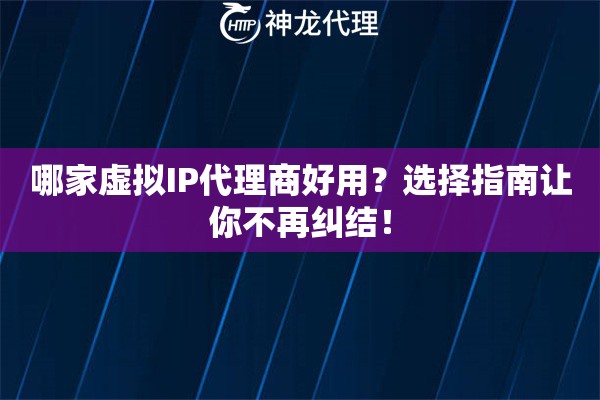 哪家虚拟IP代理商好用？选择指南让你不再纠结！