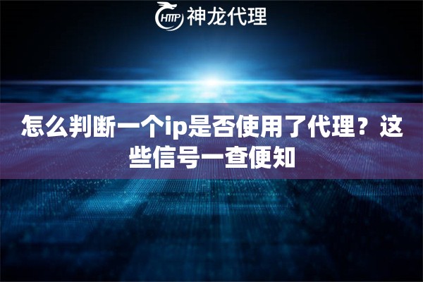 怎么判断一个ip是否使用了代理？这些信号一查便知