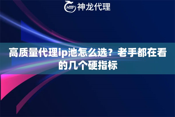 高质量代理ip池怎么选？老手都在看的几个硬指标