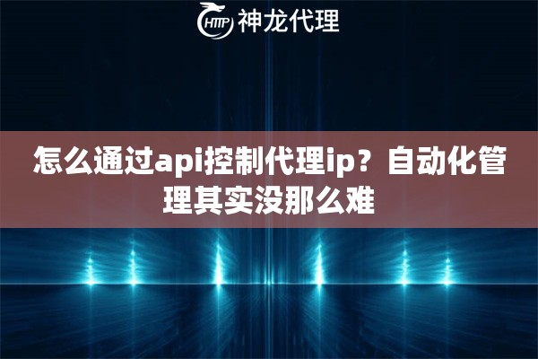 怎么通过api控制代理ip?自动化管理其实没那么难 怎么通过api控制代理ip?自动化管理其实没那么难
