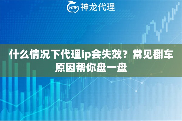 什么情况下代理ip会失效？常见翻车原因帮你盘一盘
