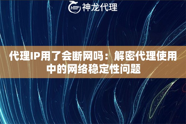 代理IP用了会断网吗：解密代理使用中的网络稳定性问题