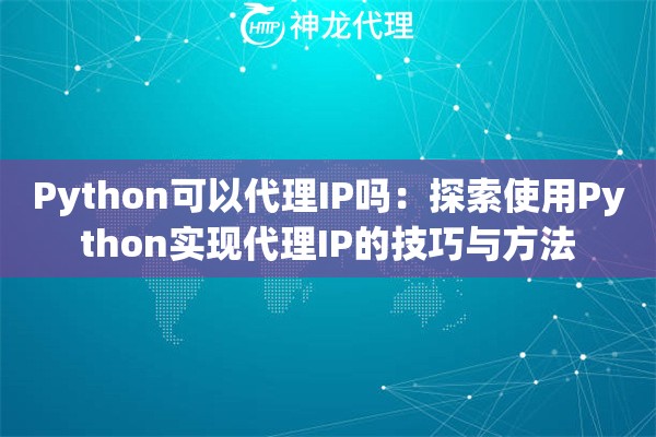 Python可以代理IP吗：探索使用Python实现代理IP的技巧与方法